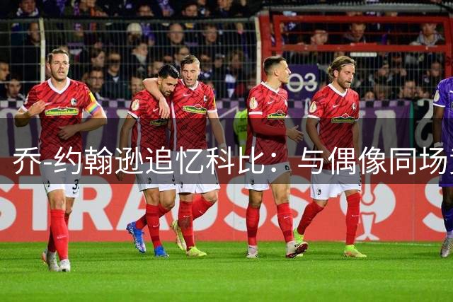 乔-约翰逊追忆科比：与偶像同场竞技是最难忘经历