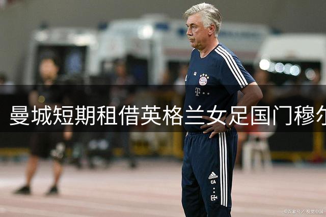 曼城短期租借英格兰女足国门穆尔豪斯