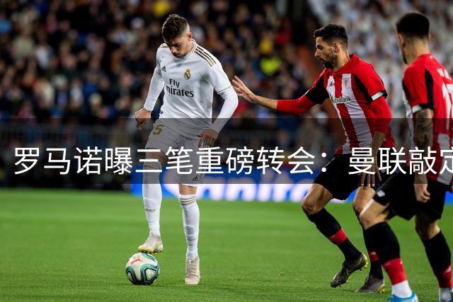 罗马诺曝三笔重磅转会：曼联敲定巴莱巴 法比尼奥赴土耳其