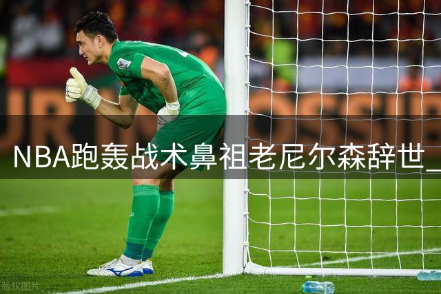 NBA跑轰战术鼻祖老尼尔森辞世 库里追忆恩师提携之恩
